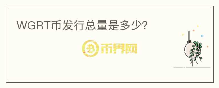 WGRT幣發(fā)行總量是多少？