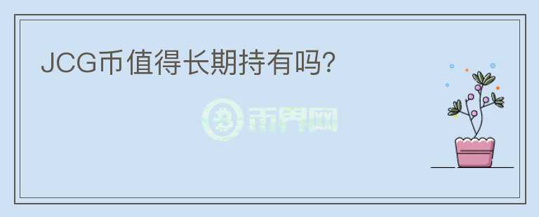 JCG幣值得長(zhǎng)期持有嗎？