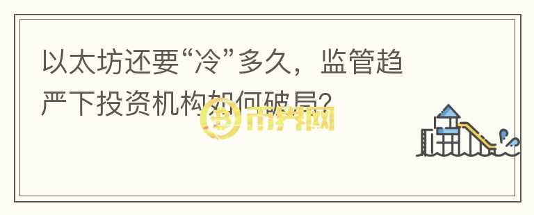 以太坊還要“冷”多久，監(jiān)管趨嚴下投資機構如何破局？
