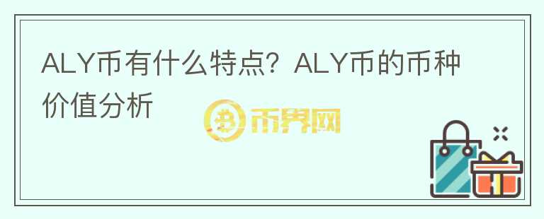 ALY幣有什么特點？ALY幣的幣種價值分析