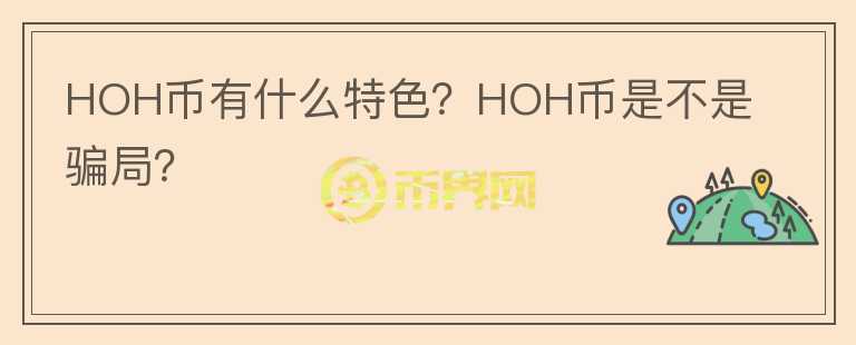 HOH幣有什么特色？HOH幣是不是騙局？