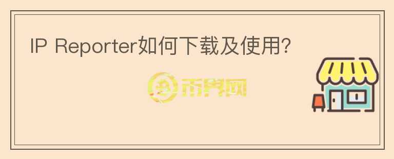 IP Reporter如何下載及使用？