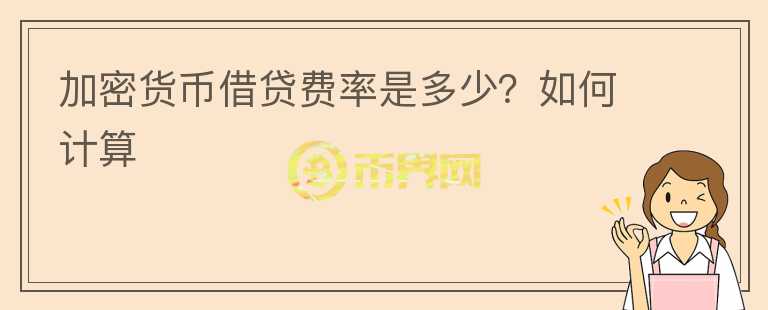 加密貨幣借貸費(fèi)率是多少？如何計(jì)算