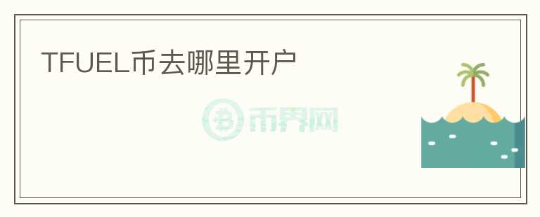 TFUEL幣去哪里開(kāi)戶