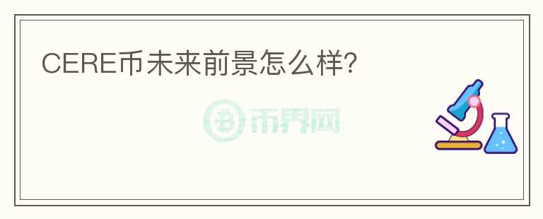 CERE幣未來前景怎么樣？