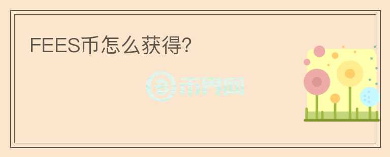 FEES幣怎么獲得？