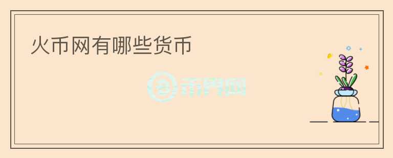 火幣網(wǎng)有哪些貨幣