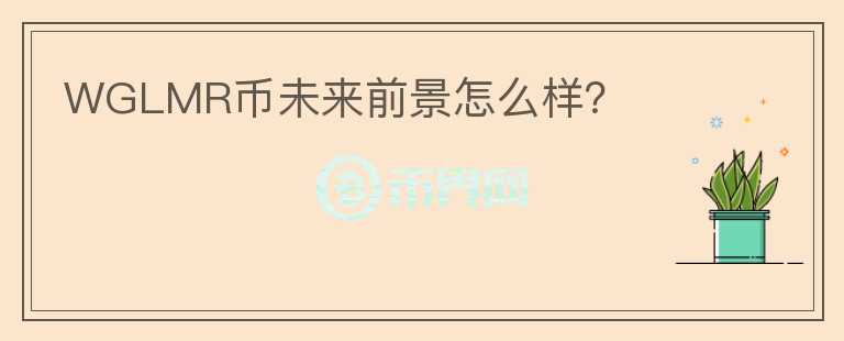 WGLMR幣未來前景怎么樣？