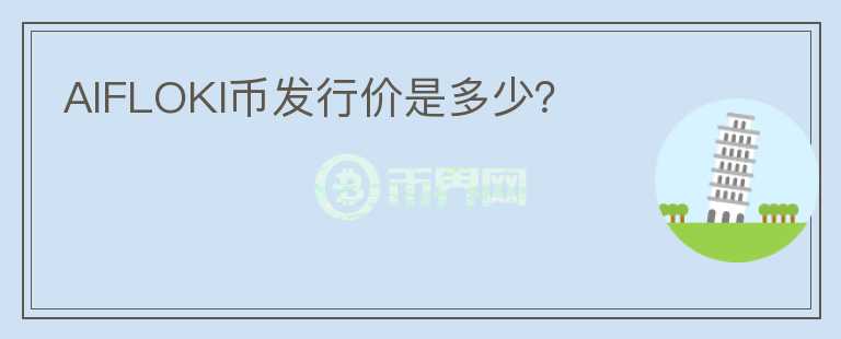 AIFLOKI幣發(fā)行價(jià)是多少？
