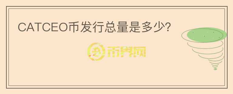 CATCEO幣發(fā)行總量是多少？