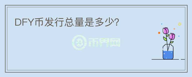 DFY幣發(fā)行總量是多少？