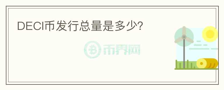 DECI幣發(fā)行總量是多少？