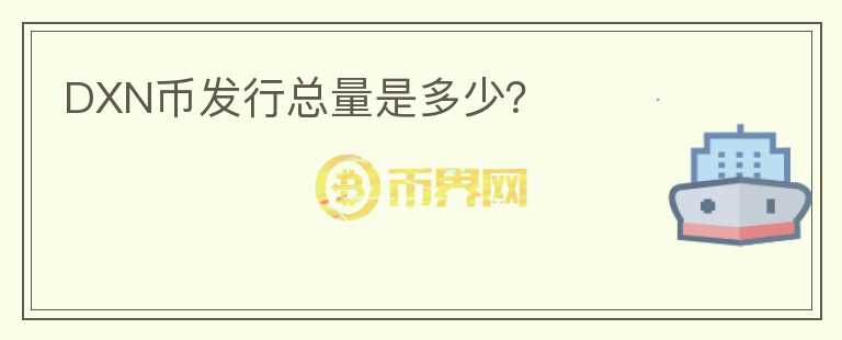 DXN幣發(fā)行總量是多少？