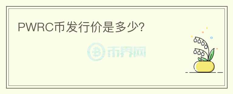 PWRC幣發(fā)行價是多少？