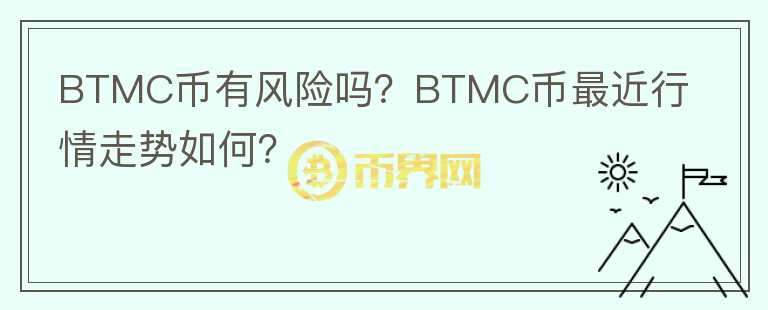 BTMC幣有風(fēng)險(xiǎn)嗎？BTMC幣最近行情走勢(shì)如何？