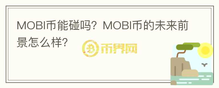 MOBI幣能碰嗎？MOBI幣的未來(lái)前景怎么樣？