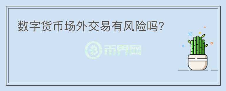 數(shù)字貨幣場外交易有風險嗎？