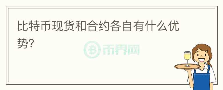 比特幣現(xiàn)貨和合約各自有什么優(yōu)勢(shì)？