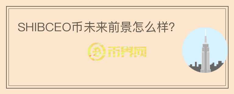 SHIBCEO幣未來前景怎么樣？