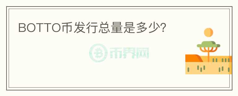 BOTTO幣發(fā)行總量是多少？