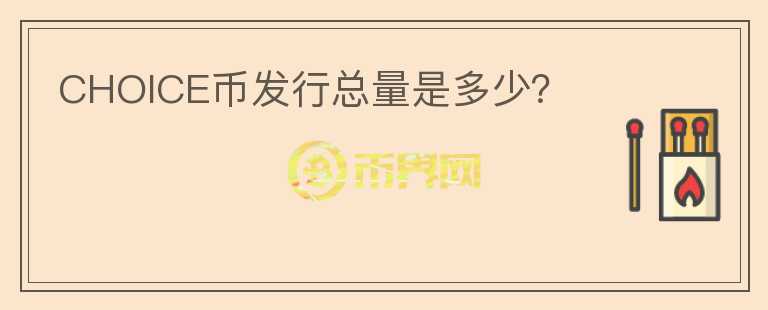 CHOICE幣發(fā)行總量是多少？