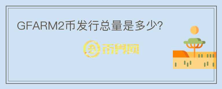 GFARM2幣發(fā)行總量是多少？