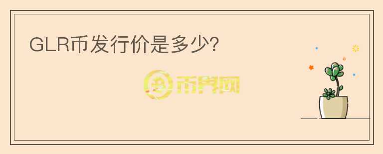 GLR幣發(fā)行價是多少？