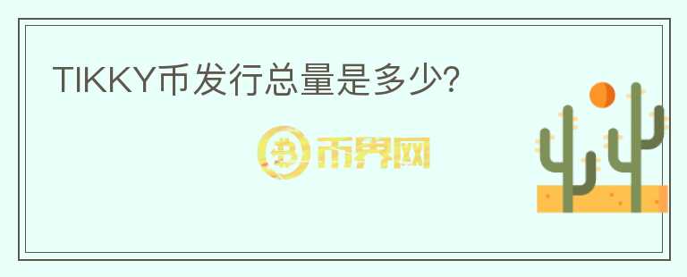 TIKKY幣發(fā)行總量是多少？