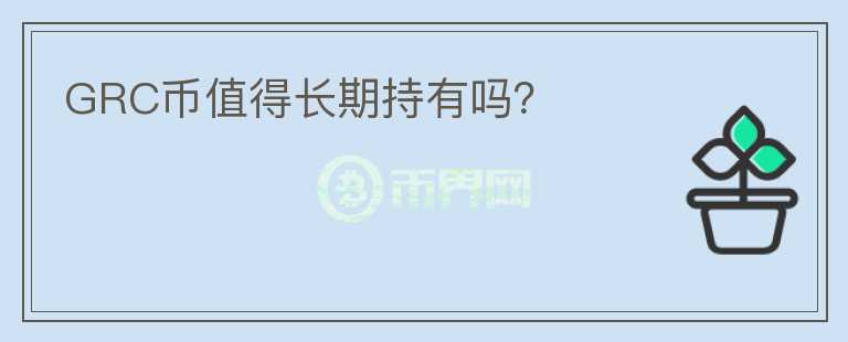 GRC幣值得長(zhǎng)期持有嗎？