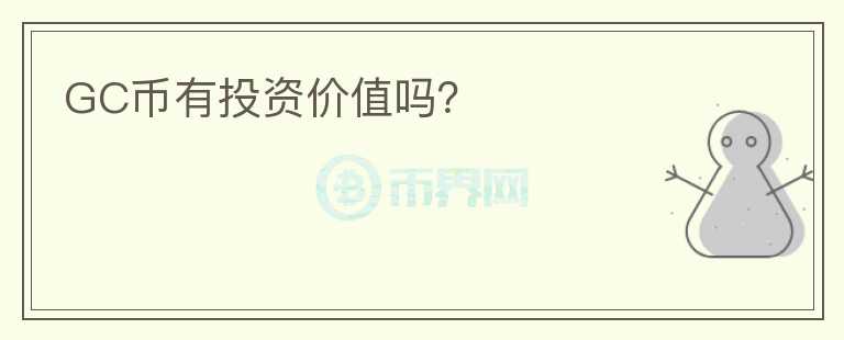 GC幣有投資價(jià)值嗎？