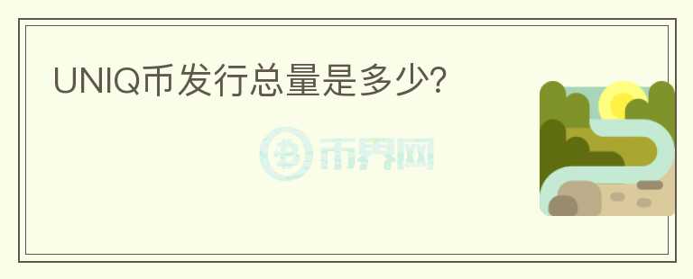 UNIQ幣發(fā)行總量是多少？