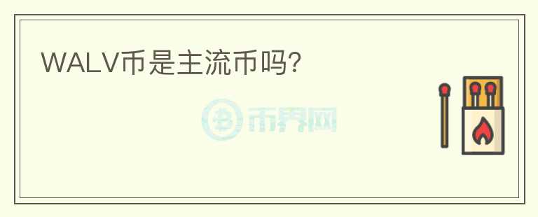 WALV幣是主流幣嗎？