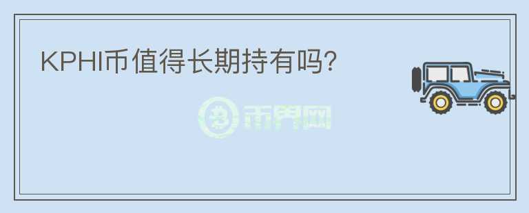 KPHI幣值得長(zhǎng)期持有嗎？