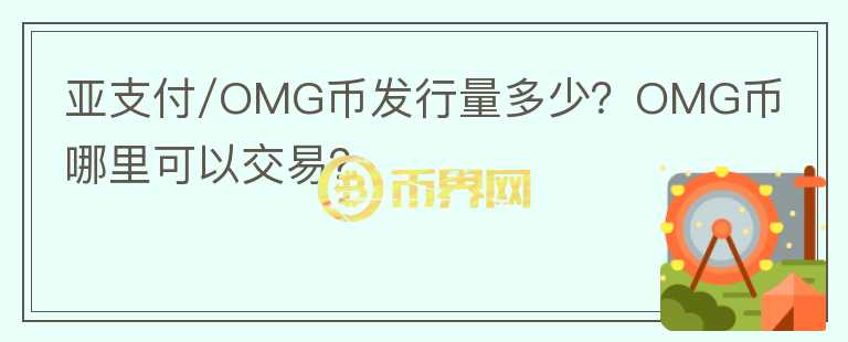 亞支付/OMG幣發(fā)行量多少？OMG幣哪里可以交易？