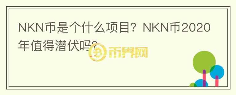 NKN幣是個(gè)什么項(xiàng)目？NKN幣2020年值得潛伏嗎？