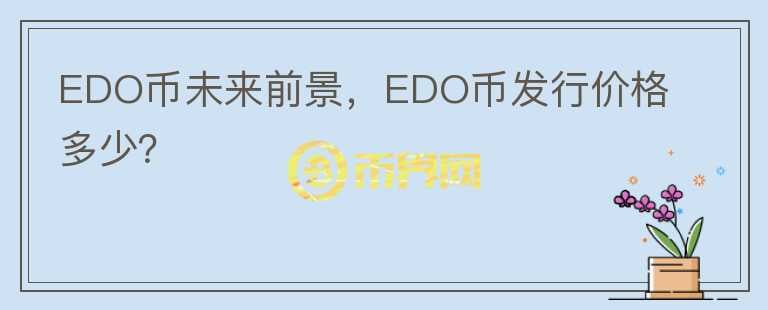 EDO幣未來前景，EDO幣發(fā)行價(jià)格多少？