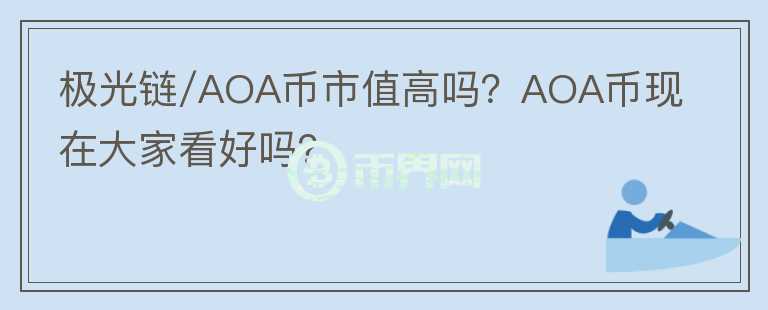 極光鏈/AOA幣市值高嗎？AOA幣現(xiàn)在大家看好嗎？