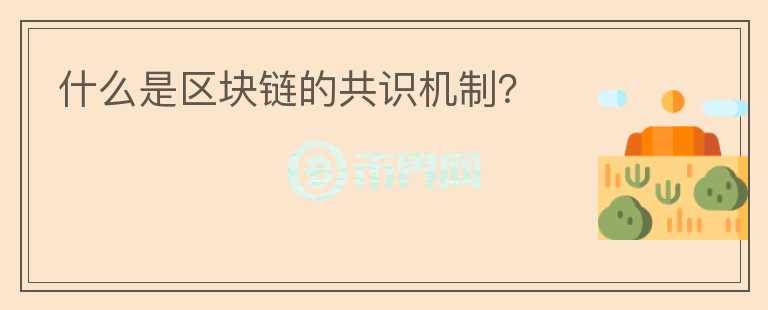 什么是區(qū)塊鏈的共識(shí)機(jī)制？