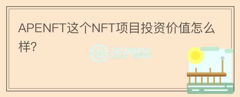 APENFT這個NFT項目投資價值怎么樣？