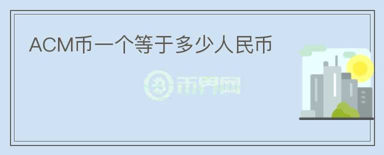ACM幣一個(gè)等于多少人民幣