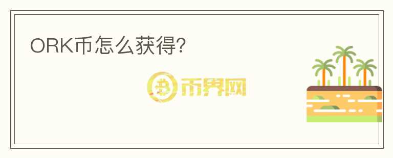 ORK幣怎么獲得？