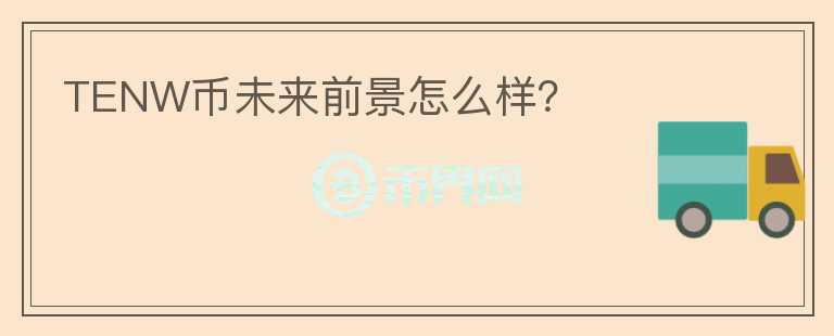 TENW幣未來前景怎么樣？