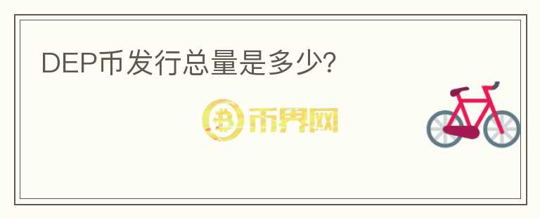 DEP幣發(fā)行總量是多少？