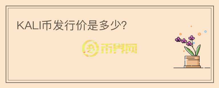 KALI幣發(fā)行價(jià)是多少？