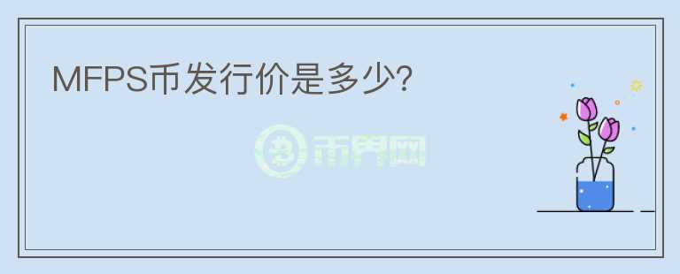 MFPS幣發(fā)行價是多少？