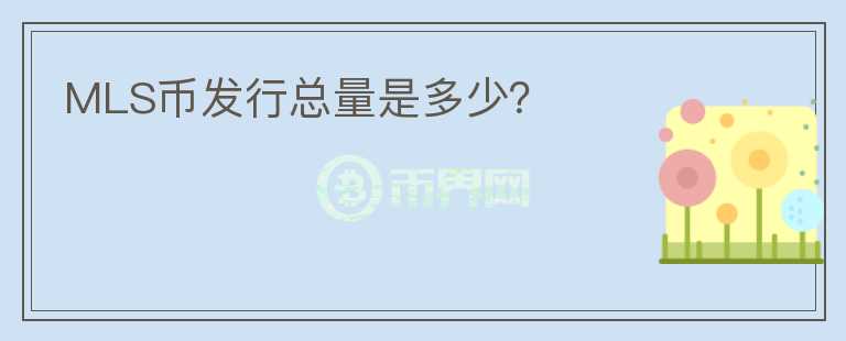 MLS幣發(fā)行總量是多少？