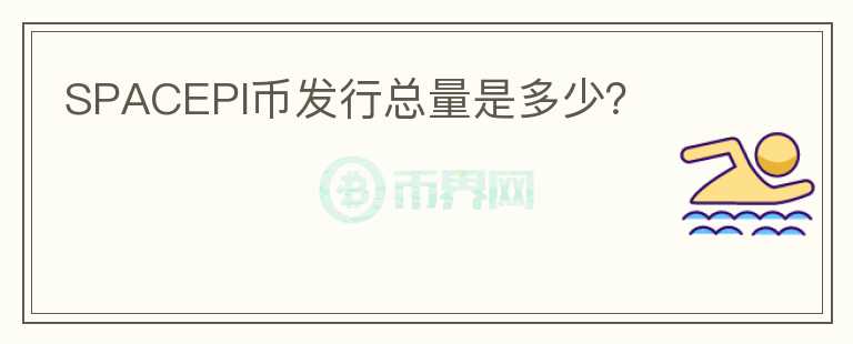SPACEPI幣發(fā)行總量是多少？