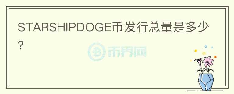 STARSHIPDOGE幣發(fā)行總量是多少？