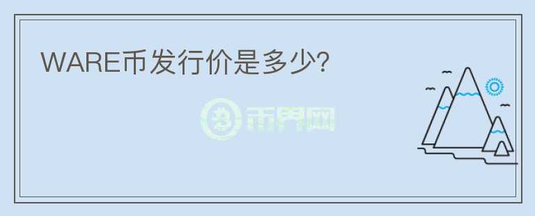 WARE幣發(fā)行價(jià)是多少？