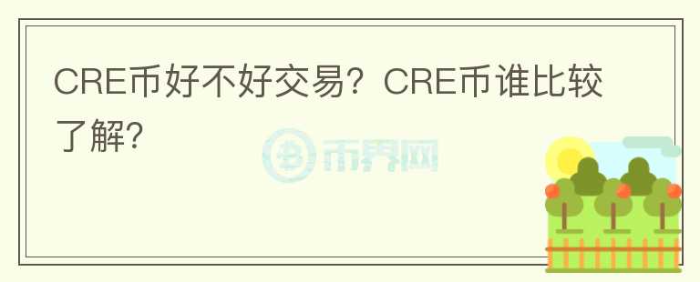 CRE幣好不好交易？CRE幣誰比較了解？